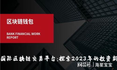 中银国际区块链交易平台：探索2023年的投资新机遇