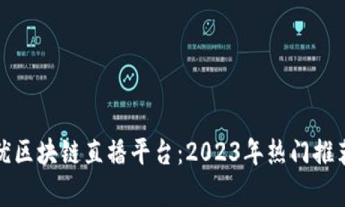 探寻最优区块链直播平台：2023年热门推荐与分析