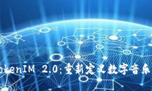 音乐TokenIM 2.0：重新定义数字音乐的未来