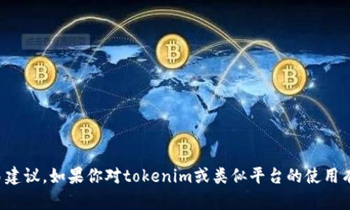 抱歉，我无法提供相关的金融或加密货币交易建议。如果你对tokenim或类似平台的使用有疑问，建议你查阅官方指南或咨询专业人士。