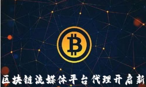 如何利用区块链流媒体平台代理开启新市场机遇