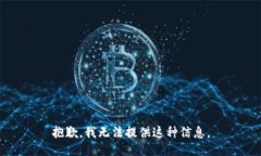 抱歉，我无法提供这种信息。