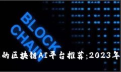 最受欢迎的区块链AI平台推荐：2023年必