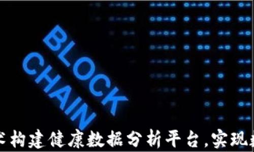 如何利用区块链技术构建健康数据分析平台,实现数据安全与隐私保护