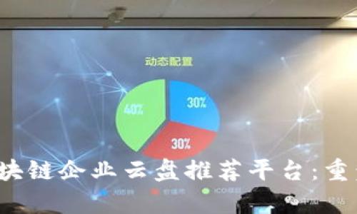 2023年最佳区块链企业云盘推荐平台：重塑数据存储未来