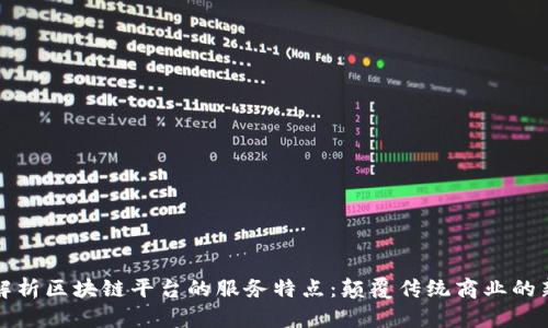 深入解析区块链平台的服务特点:颠覆传统商业的新时代