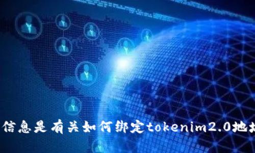关于“绑定tokenim2.0地址”的请求，您能否进一步说明您需要的信息是有关如何绑定tokenim2.0地址的步骤，还是需要其他类型的支持？这样我可以更好地提供帮助。