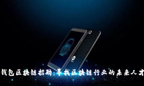 钱包区块链招聘：寻找区块链行业的未来人才