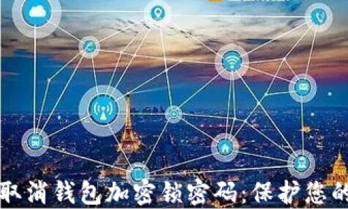 
如何安全取消钱包加密锁密码：保护您的数字资产