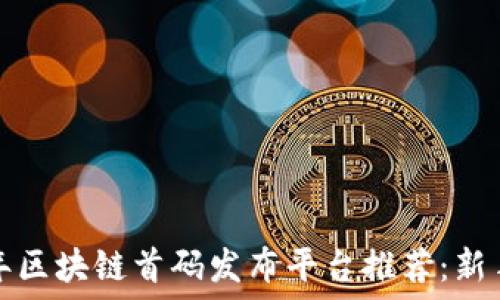   
2023年区块链首码发布平台推荐：新手必看！