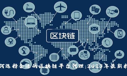 如何选择合适的区块链平台代理：2023年最新指南