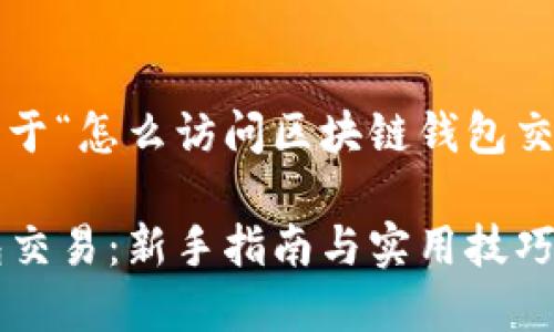  据您提供的要求，下面是一个关于“怎么访问区块链钱包交易”的、相关关键词和内容大纲。 

如何安全高效地访问区块链钱包交易：新手指南与实用技巧