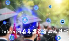 如何解决Tokenim在苹果设备上无法下载