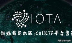 区块链赚钱新机遇：CellETF平台靠谱吗