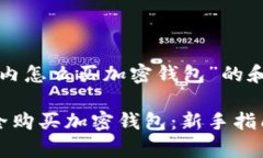 以下是关于“国内怎么买加密钱包”的