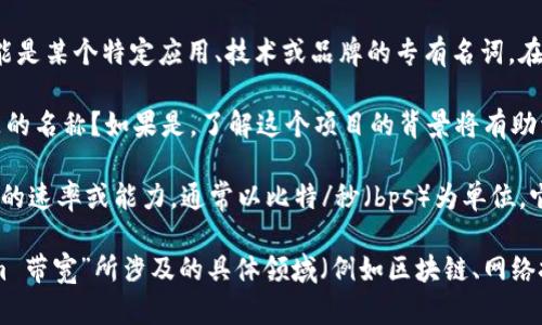 “Tokenim 带宽”并不是一个广泛认知或撰写的术语，可能是某个特定应用、技术或品牌的专有名词。在理解这个词之前，您需要提供更具体的上下文和信息。

1. **Tokenim**：这是否指代某个项目、技术、企业或产品的名称？如果是，了解这个项目的背景将有助于解释其带宽的概念。

2. **带宽**：在计算机网络中，带宽通常指的是数据传输的速率或能力，通常以比特/秒（bps）为单位。它影响网络性能，决定了在一定时间内可以传输的数据量。

如果您能提供更多关于“Tokenim”的信息，或者“Tokenim 带宽”所涉及的具体领域（例如区块链、网络技术等），我将能更准确地为您解答。