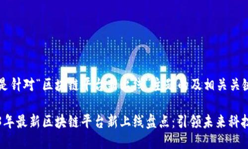下面是针对“区块链平台新上线”主题的及相关关键词。

2023年最新区块链平台新上线盘点：引领未来科技潮流