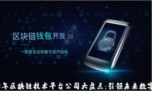 
2023年区块链技术平台公司大盘点：引领未来数字革命