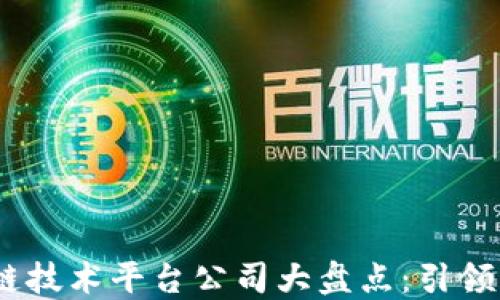 
2023年区块链技术平台公司大盘点：引领未来数字革命