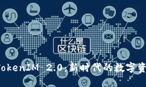 深入了解以太坊 TokenIM 2.0：新时代的数字资产管理与安全保障