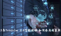 2023年TokenIm 2.0空投活动：如何参与与最