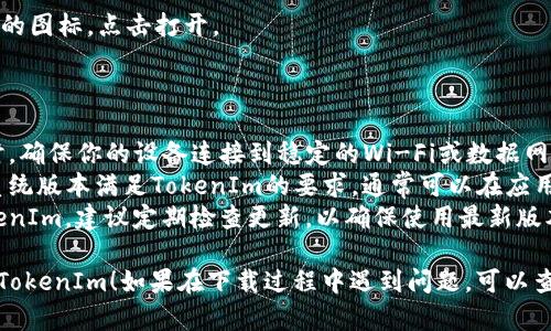 为了下载TokenIm（一个基于区块链的社交应用），你可以按照以下步骤进行：

### 方法一：通过Google Play商店下载

1. **打开Google Play商店**
   - 在你的安卓设备上，找到并点击Google Play商店的图标。

2. **搜索TokenIm**
   - 在搜索栏中输入“TokenIm”，然后点击搜索按钮。

3. **选择应用**
   - 在搜索结果中找到TokenIm应用，点击进入应用详情页。

4. **下载应用**
   - 点击“安装”按钮，等待应用下载和安装完成。

5. **打开应用**
   - 下载完成后，点击“打开”按钮或者找到应用图标，点击进入。

### 方法二：从官方网站下载APK文件

1. **访问TokenIm官方网站**
   - 使用你的安卓设备浏览器访问TokenIm的官方网站，通常会有下载链接。

2. **下载APK文件**
   - 找到适合安卓设备的APK下载链接，点击下载。

3. **启用未知来源**
   - 如果你的设备提示“无法安装应用”，请前往“设置”  “安全”  “未知来源”，并启用该选项以允许安装第三方应用。

4. **找到APK文件**
   - 下载完成后，打开文件管理器，找到刚刚下载的APK文件。

5. **安装应用**
   - 点击APK文件，然后按照提示完成安装。

6. **打开应用**
   - 安装完成后，你可以找到TokenIm的图标，点击打开。

### 注意事项：

- **确保网络连接良好**：在下载应用时，确保你的设备连接到稳定的Wi-Fi或数据网络。
- **检查设备兼容性**：确保你的安卓系统版本满足TokenIm的要求，通常可以在应用官网或Google Play商店看到相关信息。
- **保持更新**：如果你已经安装了TokenIm，建议定期检查更新，以确保使用最新版本，享受更好的功能和安全性。

希望这些步骤能帮助你顺利下载和安装TokenIm！如果在下载过程中遇到问题，可以查看官方支持或技术支持寻求帮助。