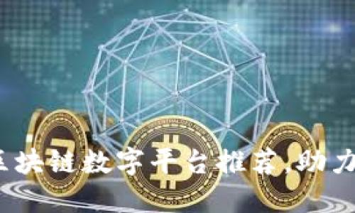 2023年热门区块链数字平台推荐，助力数字资产管理