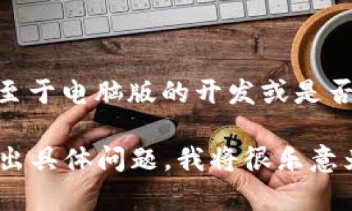 目前，Tokenim 2.0 主要是一个基于移动设备的应用程序，专注于移动端用户的体验。至于电脑版的开发或是否会发布电脑版本，可以参考该应用的官方网站或官方发布的相关信息以获取最新消息。

如果你对Tokenim 2.0的功能、使用方法或者如何在不同设备上使用它有兴趣，可以提出具体问题，我将很乐意为你提供更多帮助！