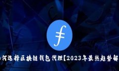如何选择区块链钱包代理？2023年最热