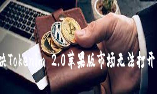 如何解决Tokenim 2.0苹果版市场无法打开的问题？