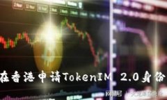 如何在香港申请TokenIM 2.0身份认证？