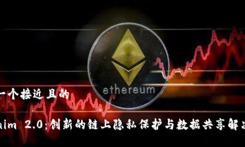 思考一个接近且的

Tokenim 2.0：创新的链上隐私保护与数据共享解决方案