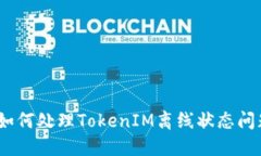 : 如何处理TokenIM离线状态问题？