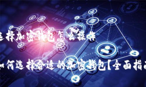 选择加密钱包怎么操作
如何选择合适的加密钱包?全面指南