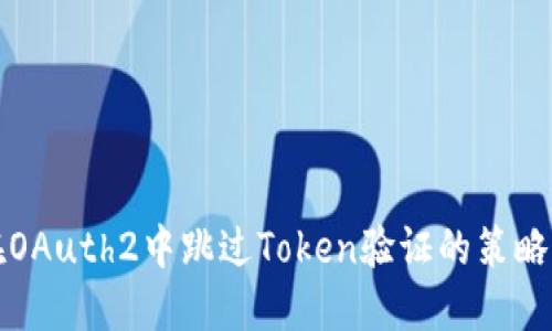 如何在OAuth2中跳过Token验证的策略与实践