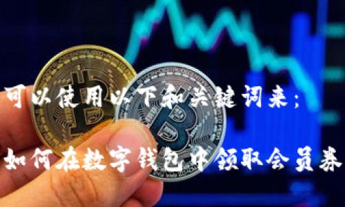 可以使用以下和关键词来:
如何在数字钱包中领取会员券