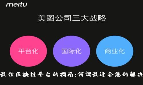 选择最佳区块链平台的指南：何谓最适合您的解决方案