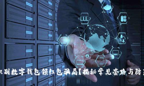 如何识别数字钱包领红包骗局?揭秘常见套路与防范技巧