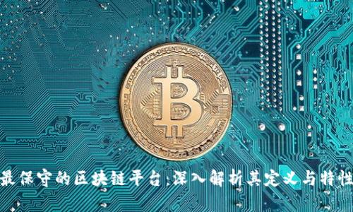 最保守的区块链平台：深入解析其定义与特性