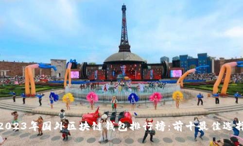 2023年国外区块链钱包排行榜：前十最佳选择