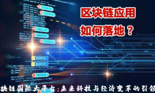 区块链国际大平台:未来科技与经济变革的引领者